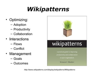 Wikipatterns Optimizing: Adoption Productivity Collaboration Interactions Flows Conflict Management Goals Outcomes http://www.wikipatterns.com/display/wikipatterns/Wikipatterns 
