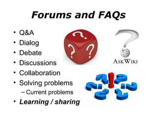 Forums and FAQs Q&A Dialog Debate Discussions  Collaboration Solving problems Current problems Learning / sharing 