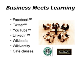 Business Meets Learning Facebook™ Twitter™ YouTube™ LinkedIn™ Wikipedia Wikiversity Café classes  