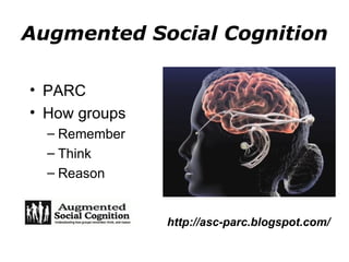 Augmented Social Cognition PARC How groups Remember Think Reason http://asc-parc.blogspot.com/ 