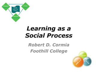 Learning as a Social Process Robert D. Cormia Foothill College 