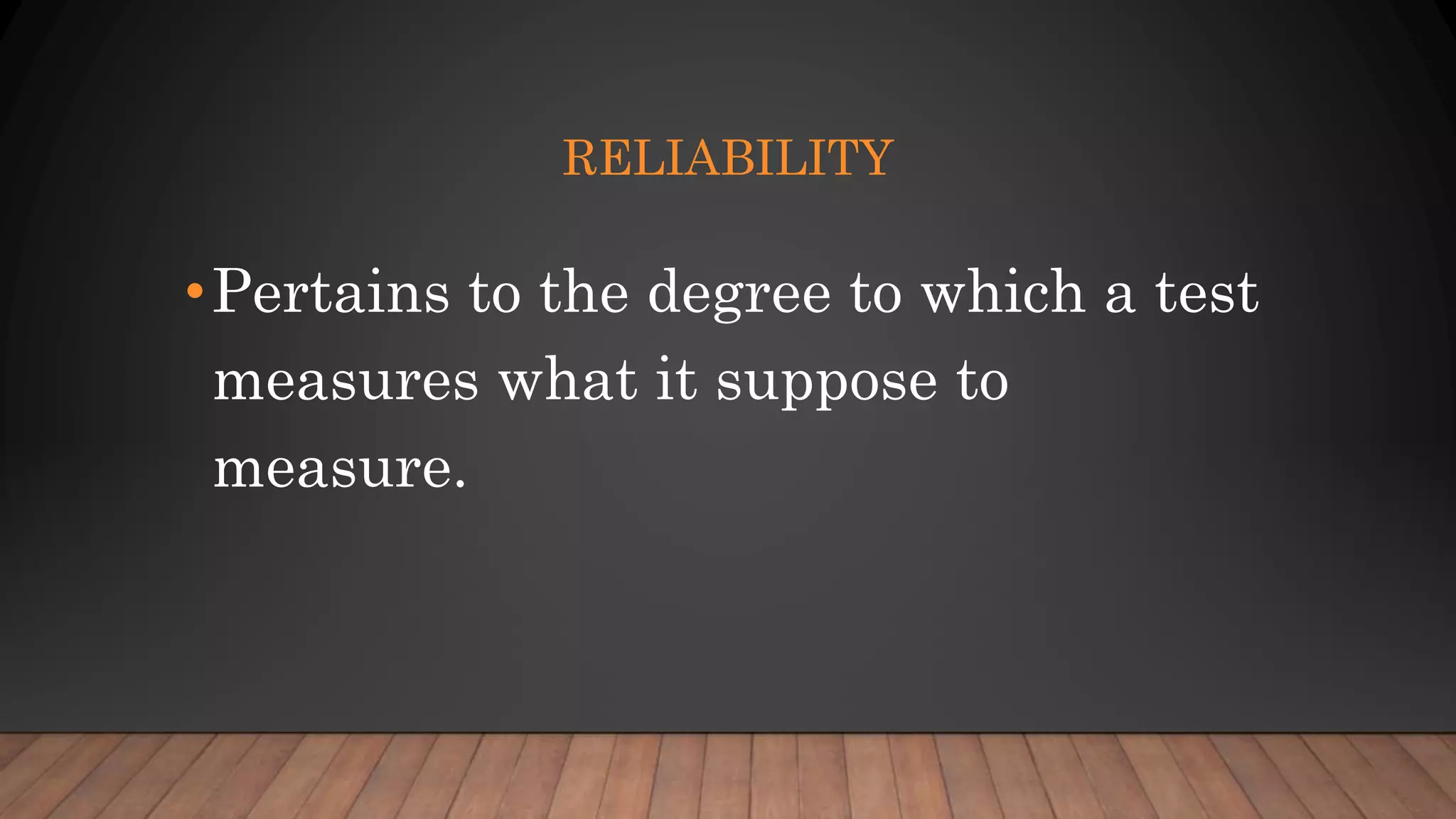 RELIABILITY
•Pertains to the degree to which a test
measures what it suppose to
measure.
 