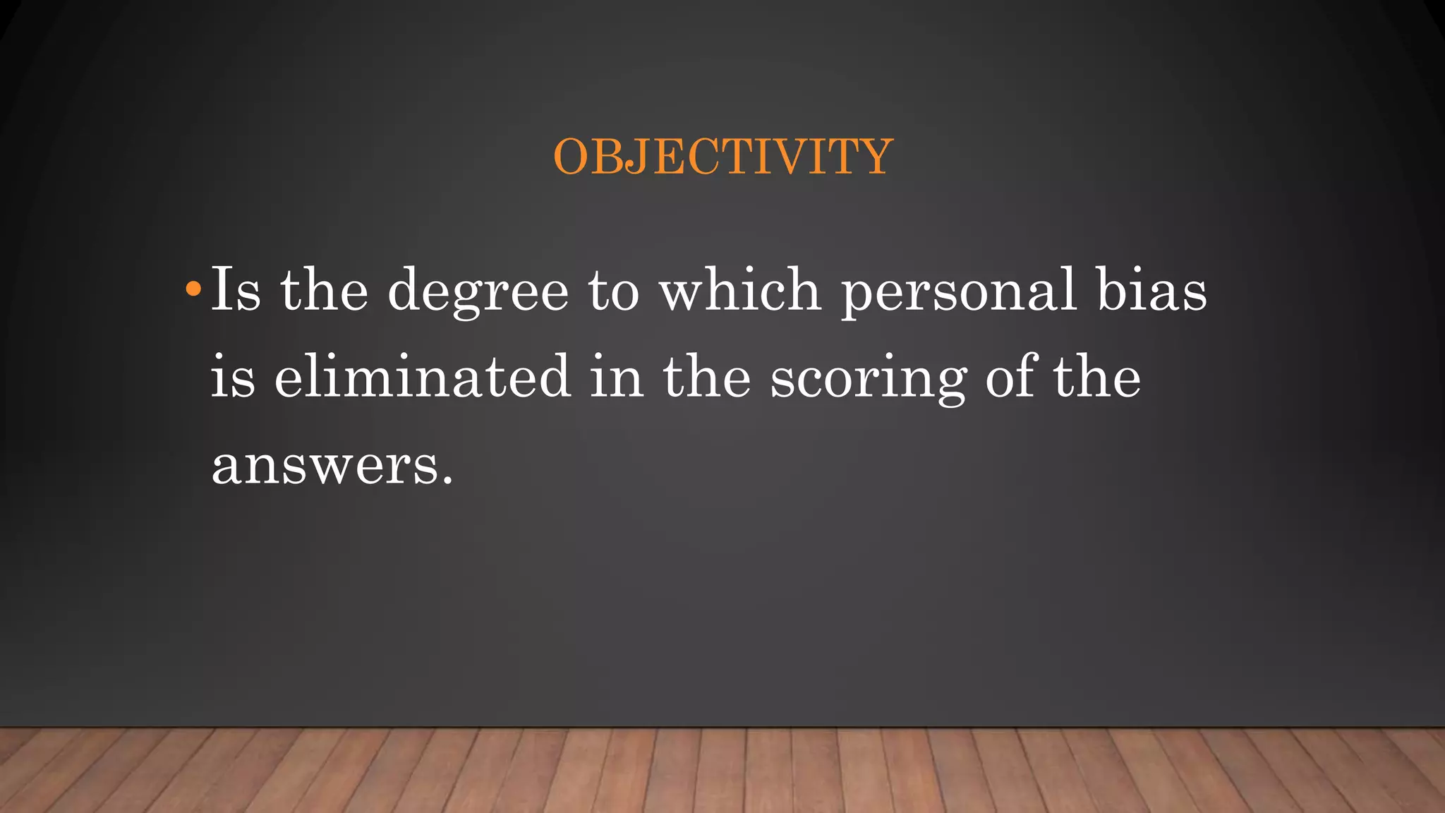 OBJECTIVITY
•Is the degree to which personal bias
is eliminated in the scoring of the
answers.
 