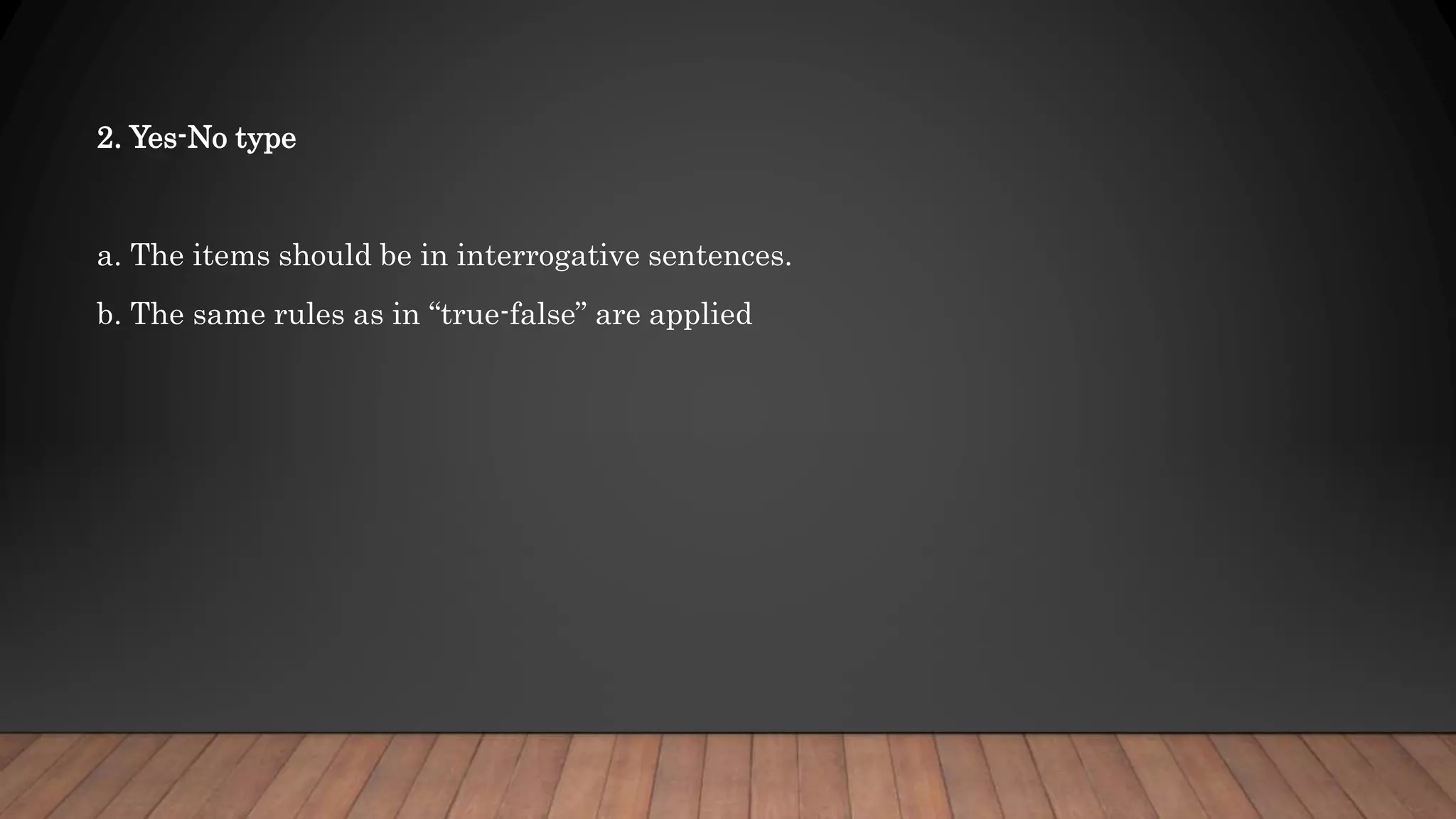 2. Yes-No type
a. The items should be in interrogative sentences.
b. The same rules as in “true-false” are applied
 