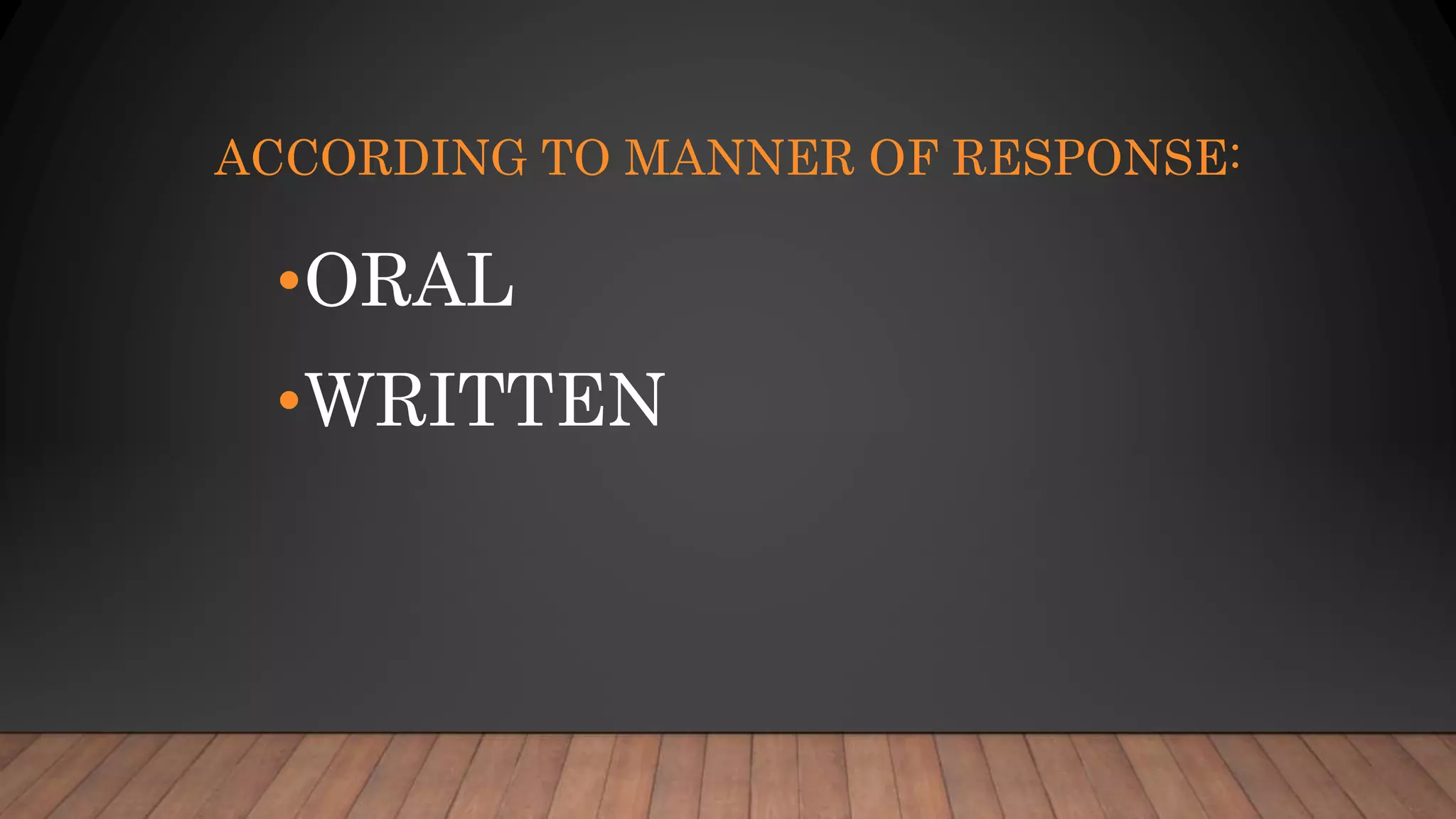 ACCORDING TO MANNER OF RESPONSE:
•ORAL
•WRITTEN
 