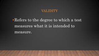 VALIDITY
•Refers to the degree to which a test
measures what it is intended to
measure.
 