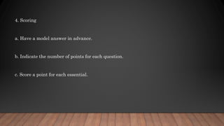4. Scoring
a. Have a model answer in advance.
b. Indicate the number of points for each question.
c. Score a point for each essential.
 