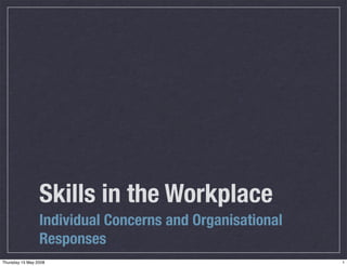 Skills in the Workplace
                 Individual Concerns and Organisational
                 Responses
Thursday 15 May 2008                                      1