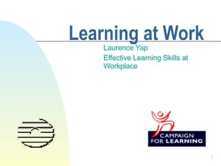 Learning at Work Laurence Yap Effective Learning Skills at Workplace 
