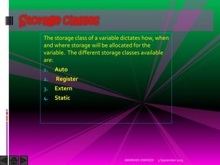 The storage class of a variable dictates how, when
and where storage will be allocated for the
variable. The different storage classes available
are:
1. Auto
2. Register
3. Extern
4. Static
5 September 2015ABHISHEK DWIVEDI
Storage classes
 