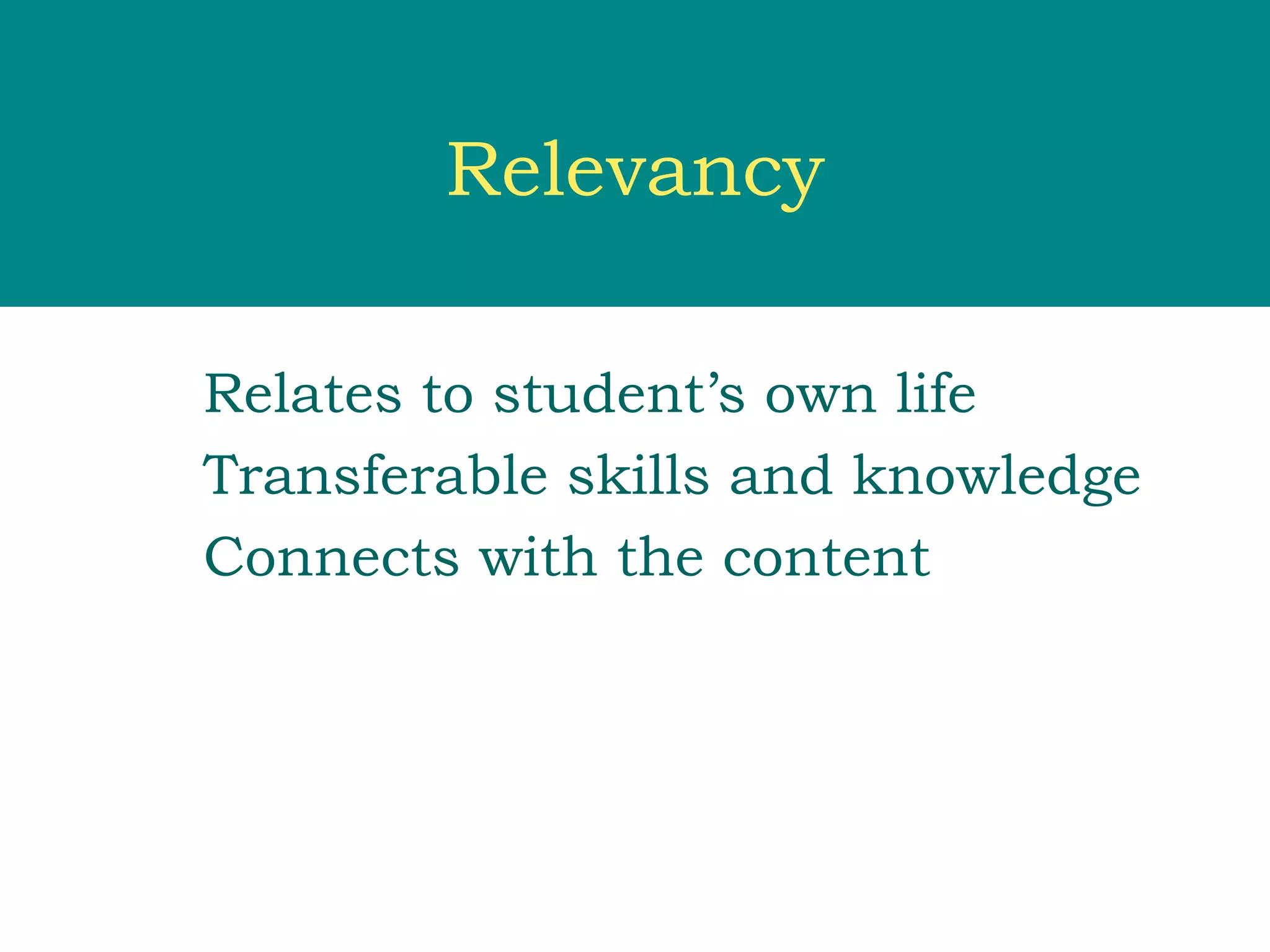 Relevancy

Relates to student’s own life
Transferable skills and knowledge
Connects with the content
 
