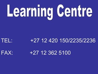 Learning Centre TEL: +27 12 420 150/2235/2236 FAX:  +27 12 362 5100 