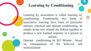 Learning by Conditioning
Learning by association is called learning by
conditioning. Traditionally two kinds of
associativ...