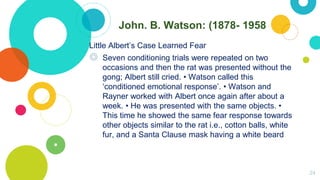 John. B. Watson: (1878- 1958
Little Albert’s Case Learned Fear
◎ Seven conditioning trials were repeated on two
occasions ...