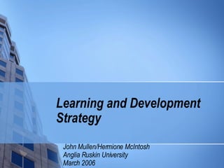 Learning and Development Strategy   John Mullen/Hermione McIntosh Anglia Ruskin University March 2006 