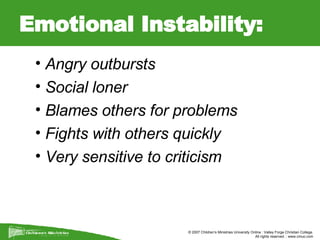 Emotional Instability: Angry outbursts Social loner Blames others for problems Fights with others quickly Very sensitive to criticism 