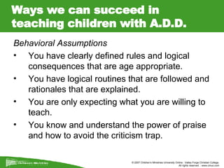 Ways we can succeed in teaching children with A.D.D. <ul><li>Behavioral Assumptions </li></ul><ul><li>You have clearly def...