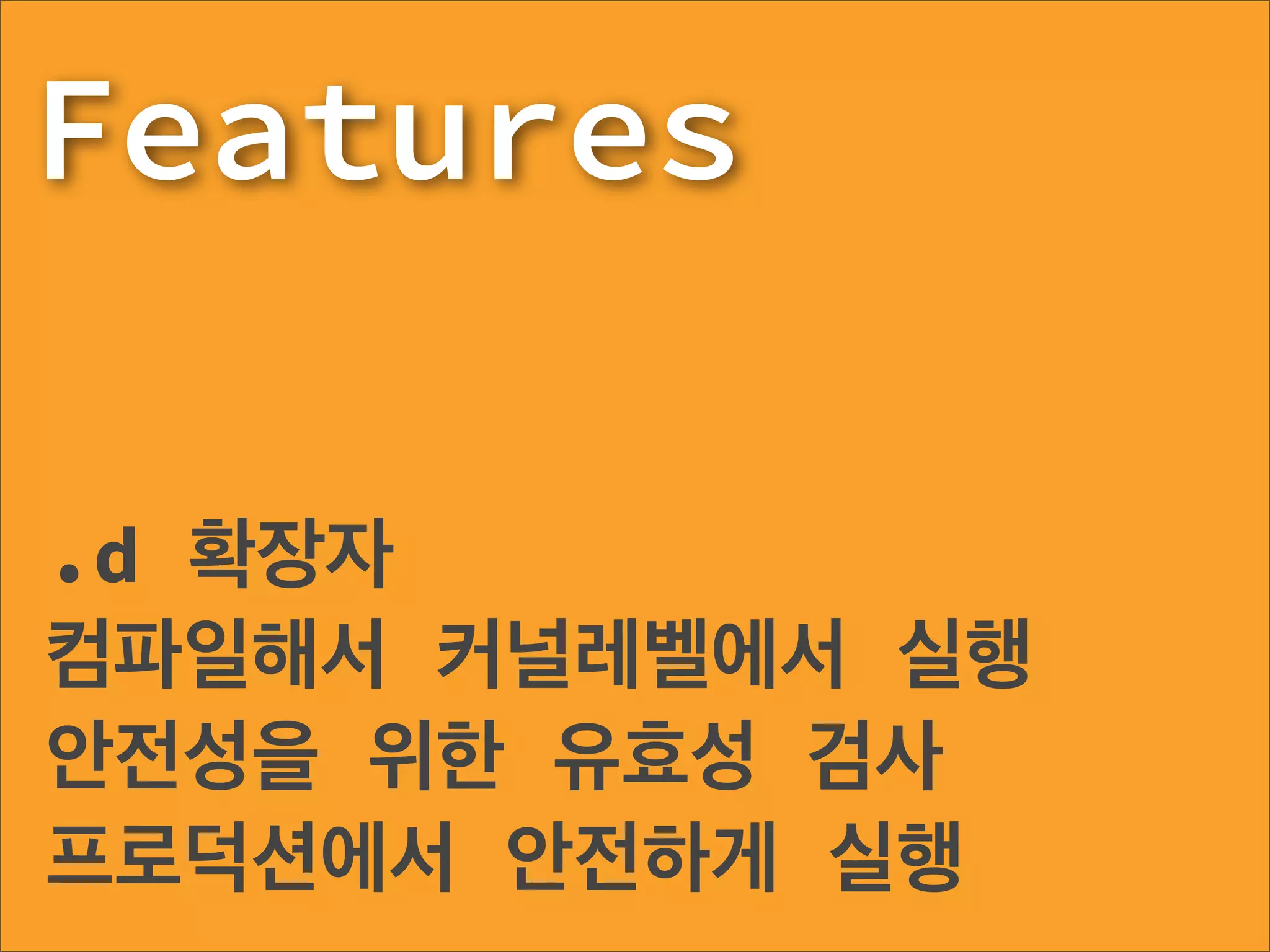 Features

.d 확장자
컴파일해서 커널레벨에서 실행
안전성을 위한 유효성 검사
프로덕션에서 안전하게 실행
 