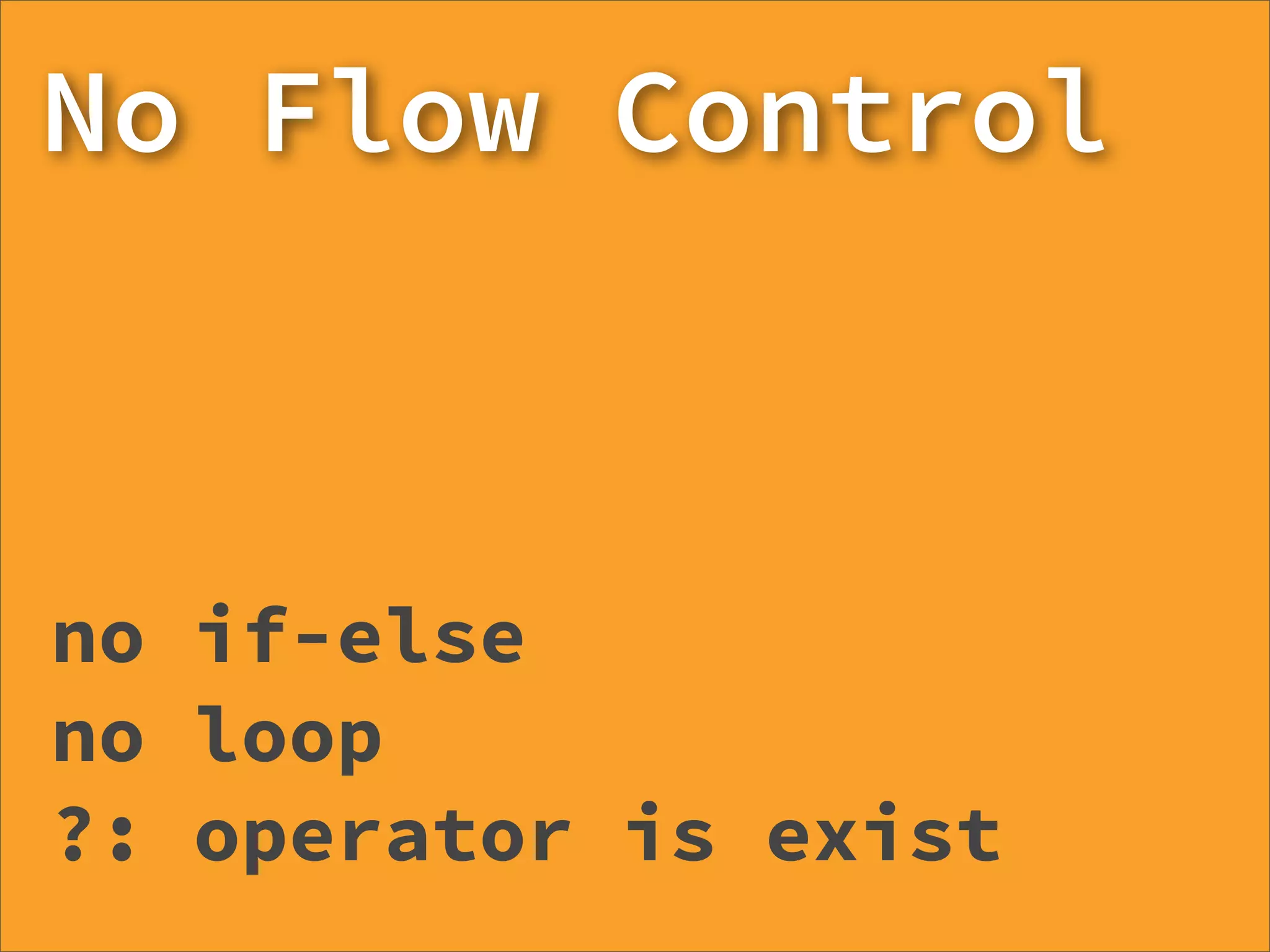 No Flow Control



no if-else
no loop
?: operator is exist
 