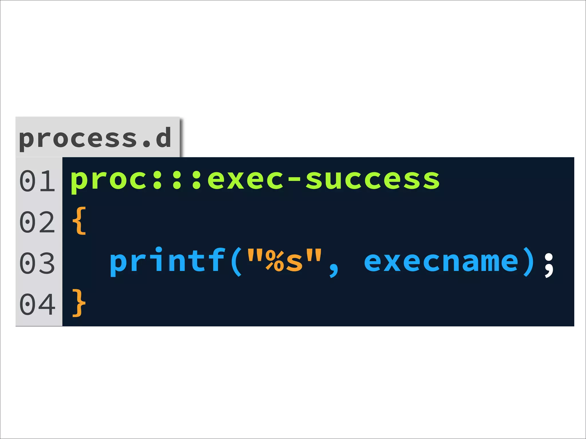 process.d
01 proc:::exec-success
02 {
03   printf("%s", execname);
04 }
 