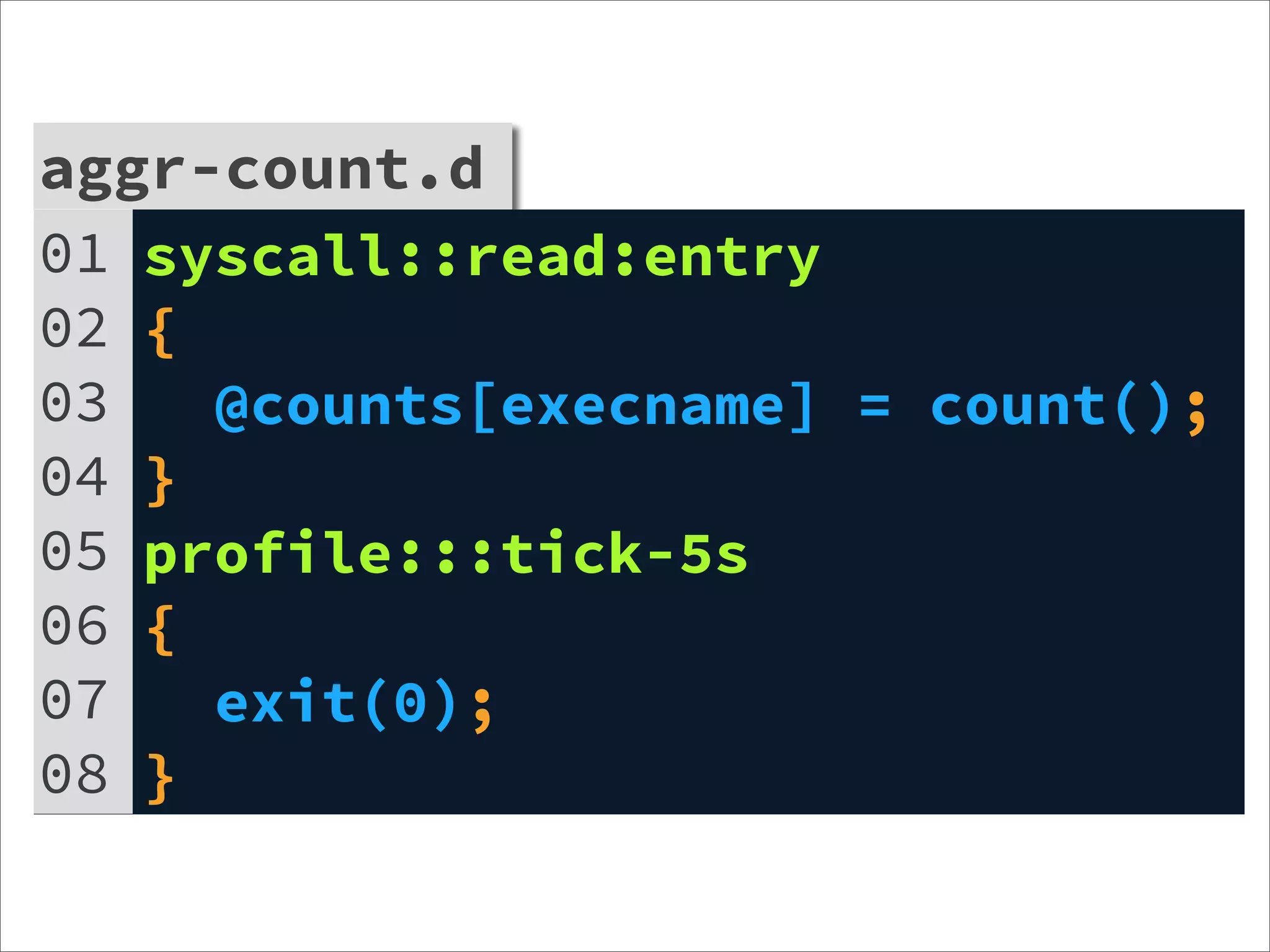 aggr-count.d
01 syscall::read:entry
02 {
03   @counts[execname] = count();
04 }
05 profile:::tick-5s
06 {
07   exit(0);
08 }
 