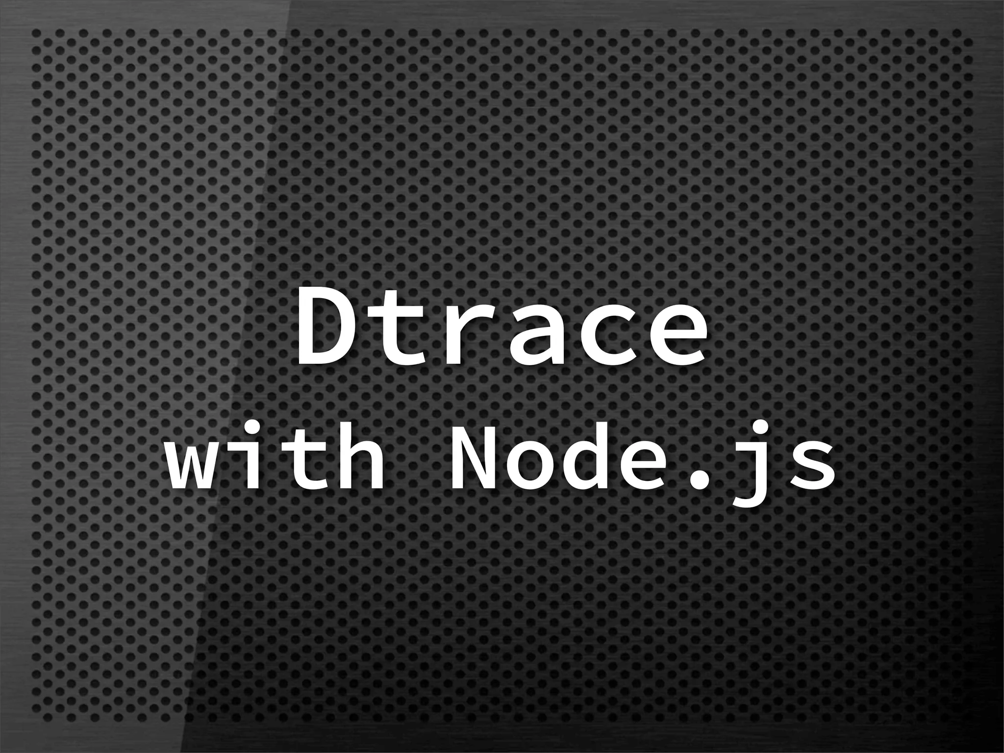Dtrace
with Node.js
 