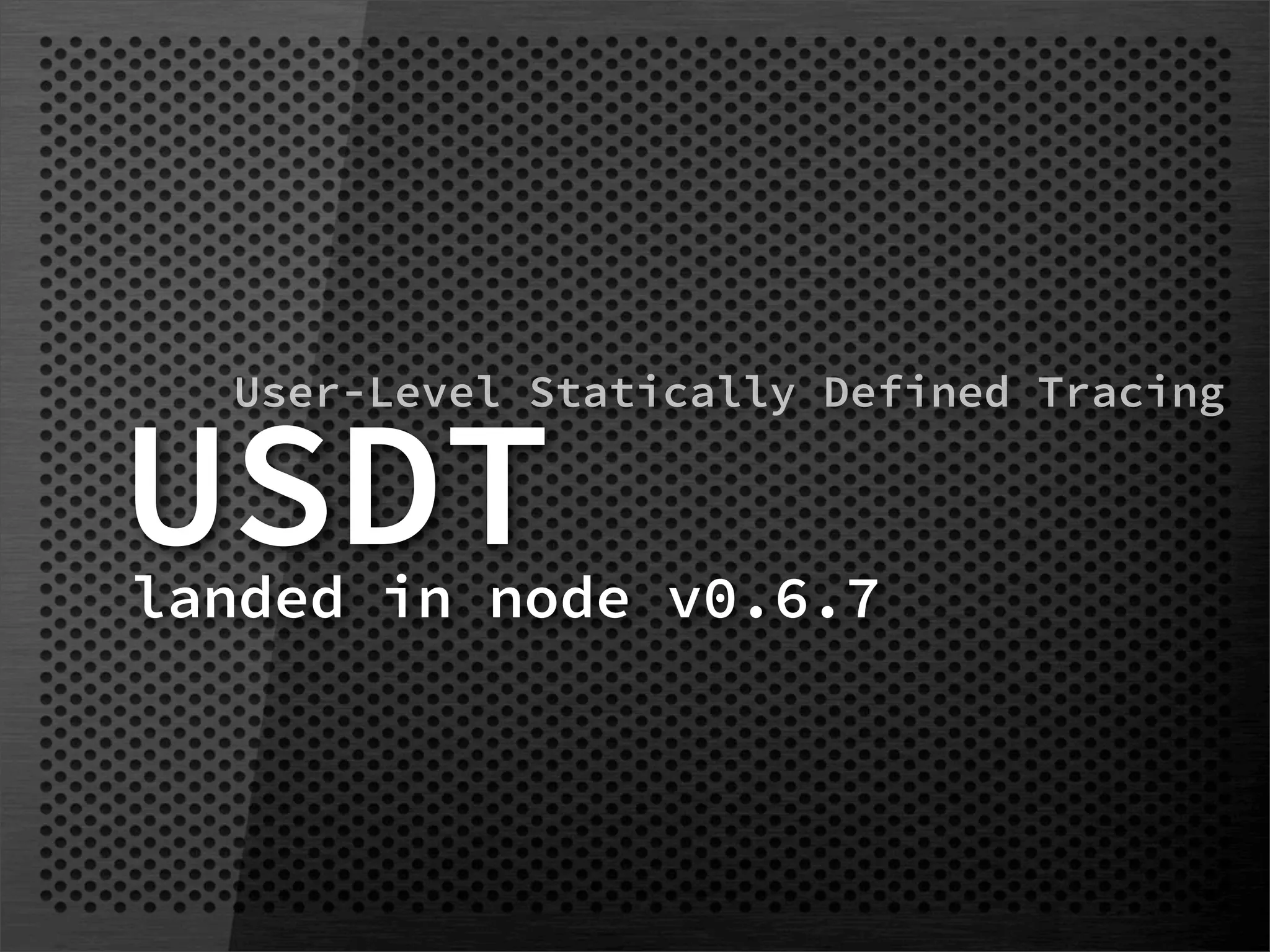 User-Level Statically Defined Tracing


USDT
landed in node v0.6.7
 