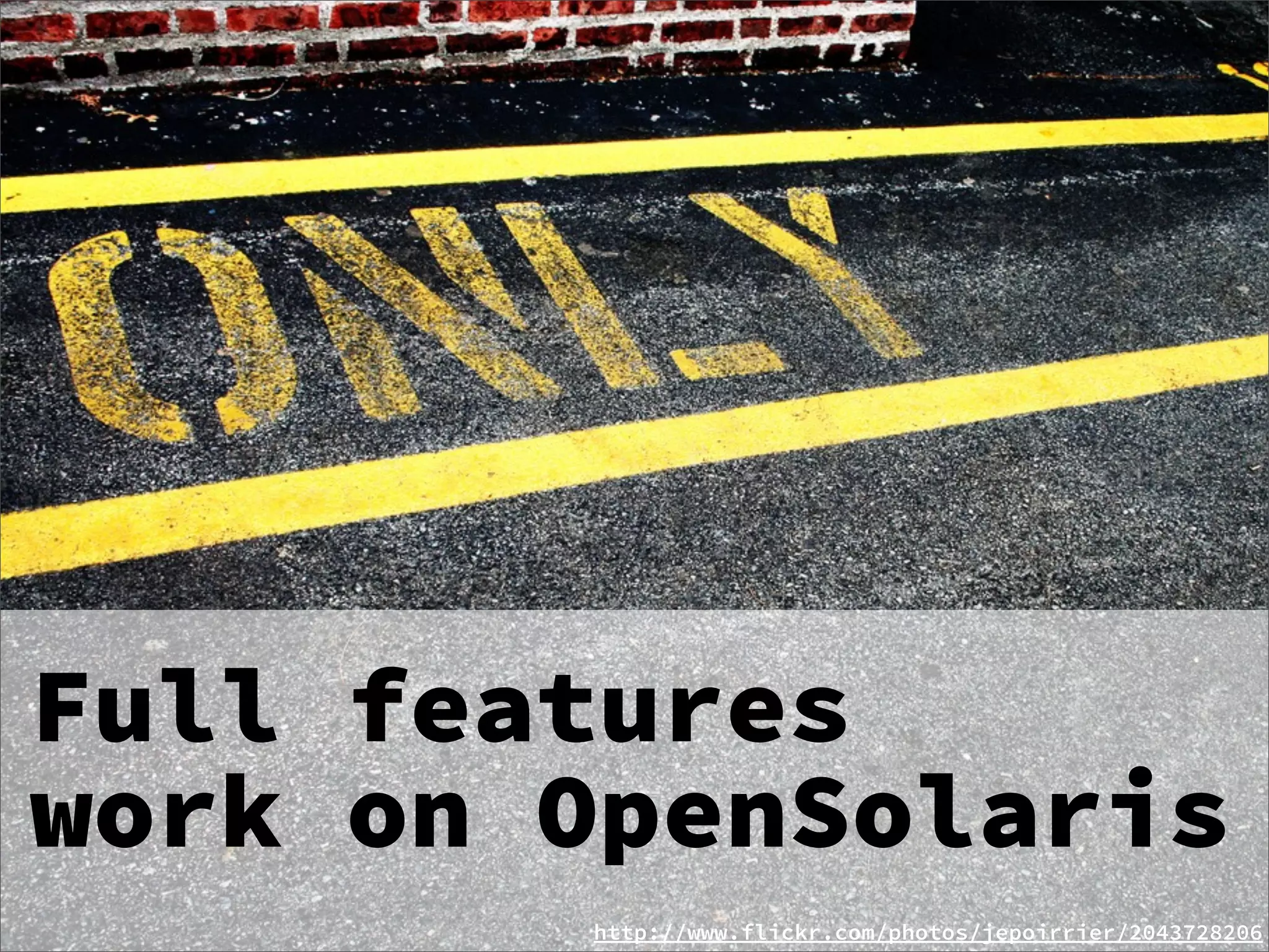 Full features
work on OpenSolaris
        http://www.flickr.com/photos/jepoirrier/2043728206
 
