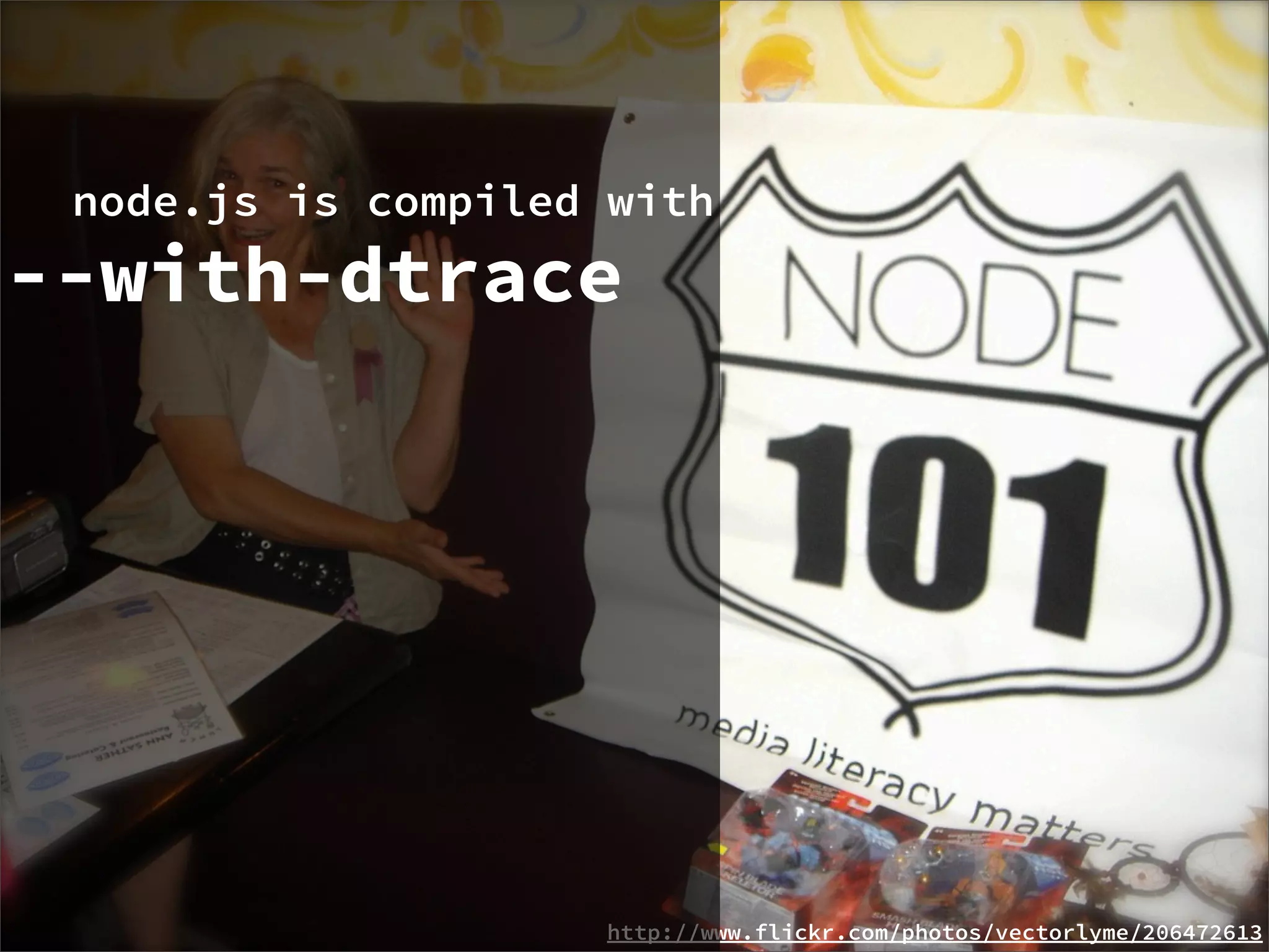 node.js is compiled with
--with-dtrace




                    http://www.flickr.com/photos/vectorlyme/206472613
 