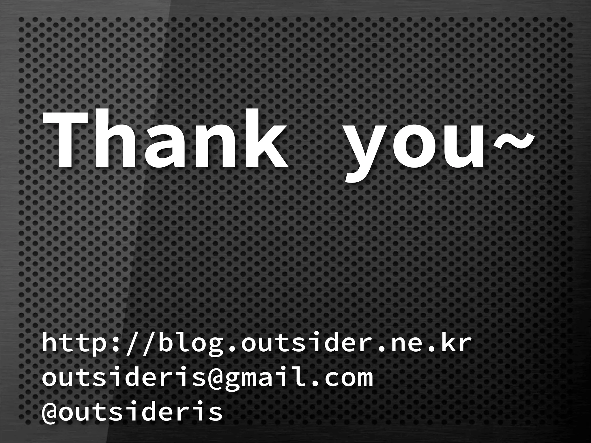 Thank you~

http://blog.outsider.ne.kr
outsideris@gmail.com
@outsideris
 