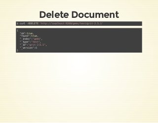 Delete Document
$ curl -XDELETE 'http://localhost:9200/gems/test/grit-2.5.1'
{
"ok":true,
"found":true,
"_index":"gems",
"...