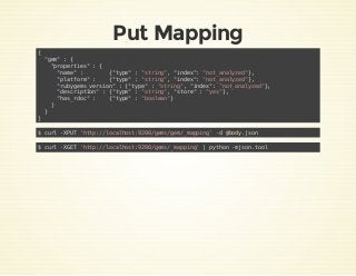 Put Mapping
{
"gem" : {
"properties" : {
"name" : {"type" : "string", "index": "not_analyzed"},
"platform" : {"type" : "st...