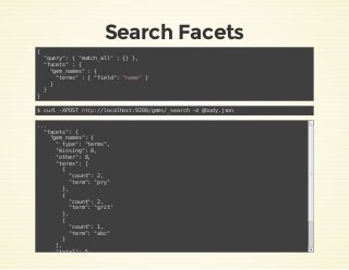 Search Facets
{
"query": { "match_all" : {} },
"facets" : {
"gem_names" : {
"terms" : { "field": "name" }
}
}
}
$ curl -XP...