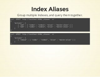 Index Aliases
Group multiple Indexes, and query them together.
curl -XPOST 'http://localhost:9200/_aliases' -d '
{
"action...