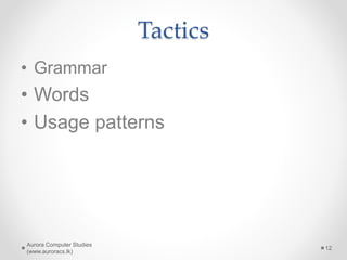 Tactics
• Grammar
• Words
• Usage patterns
Aurora Computer Studies
(www.auroracs.lk)
12
 