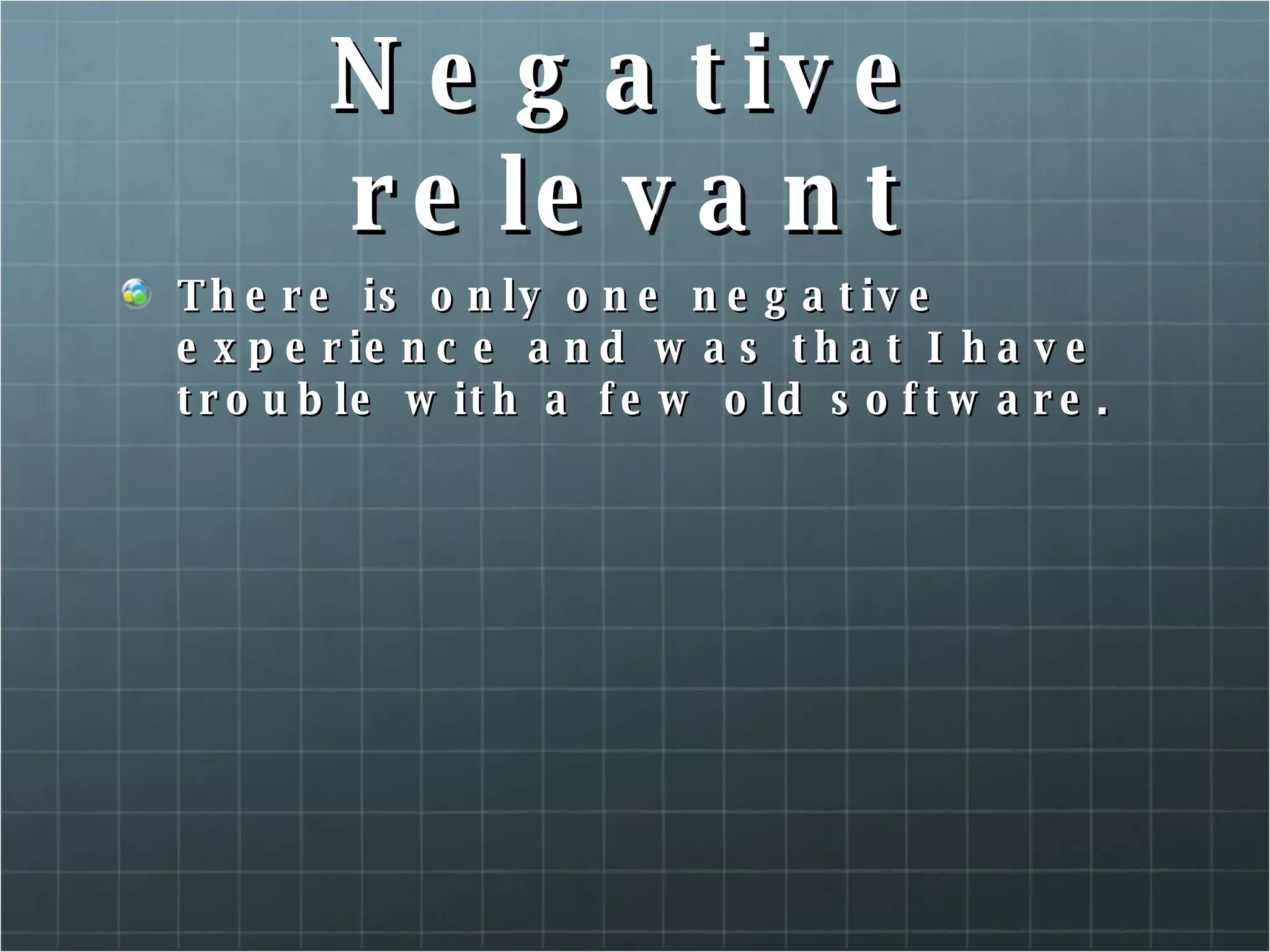 Negative relevant There is only one negative experience and was that I have trouble with a few old software. 