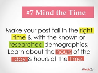 #8  Frequency  Note	

 Half life of your post is in the
  first 3 hours. So push & post
new update once you see the
   interest of your audience
           weening off.
 