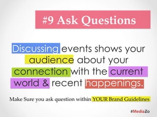 #10  Mixed  Bag	
Mix & match your content to
  directly link with people.
  Photos of happy customers,
    employees, case studies,
 humorous jokes, Polls for fun or
research, fill in the caption. New
  product tips & Run a contest.
 
