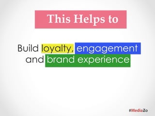 This  Helps  to	

  Strengthen the emotional
connection with the brand by
     building relationship
 