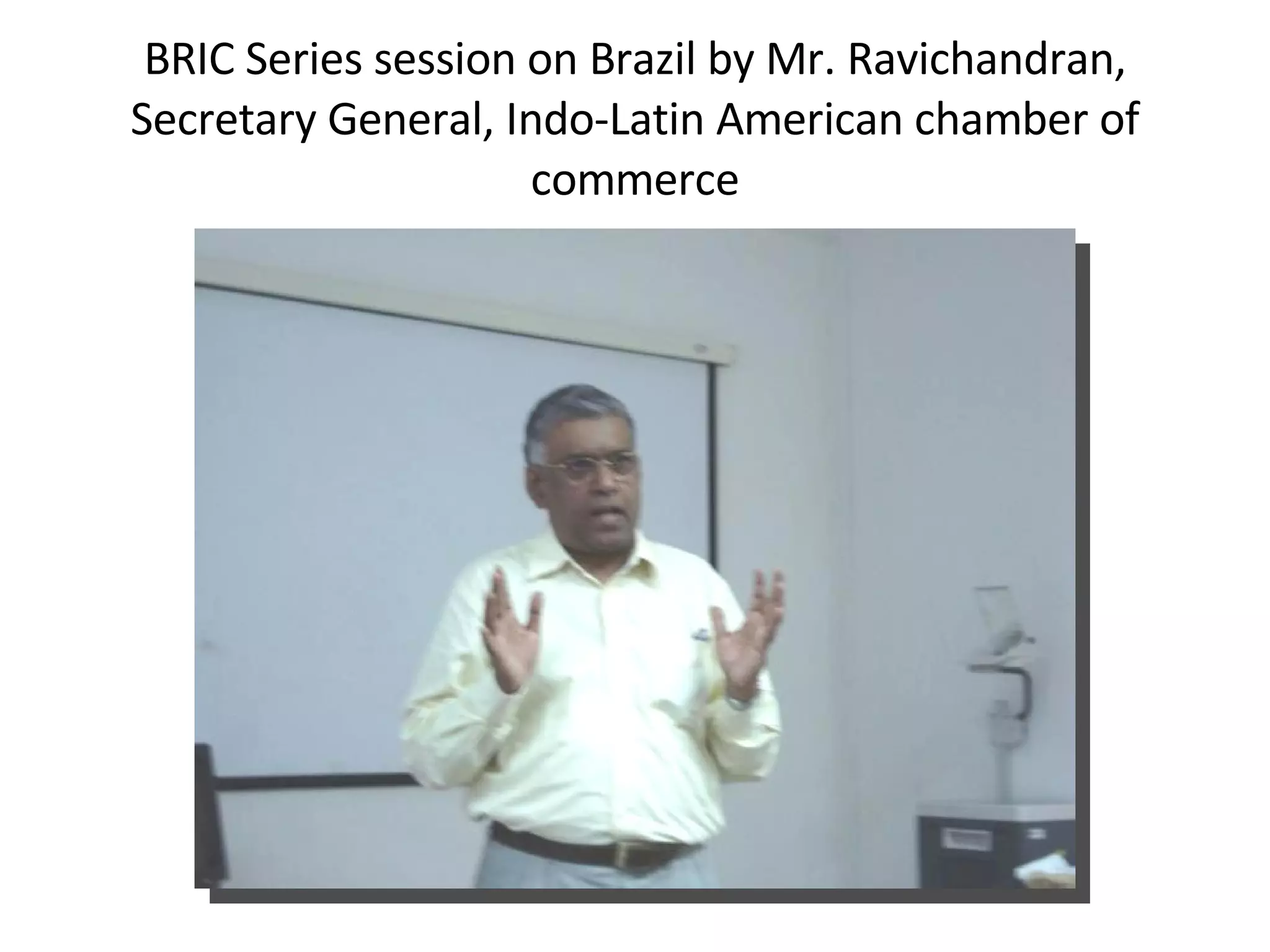 BRIC Series session on Brazil by Mr. Ravichandran, Secretary General, Indo-Latin American chamber of commerce