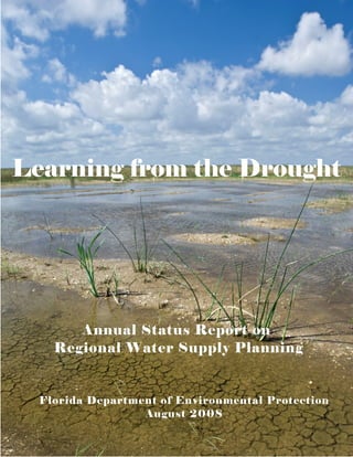 Learning from the Drought




       Annual Status Report on
    Regional Water Supply Planning


  Florida Department of Environmental Protection
                  August 2008
 