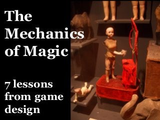 The
Mechanics
of Magic
7 lessons
from game
design

 