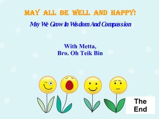 The End May  all  be  well  and  happy! May We Grow In Wisdom And Compassion With Metta, Bro. Oh Teik Bin 