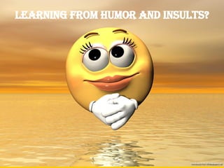 Learning from humor and insults? 
