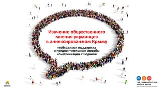 Изучение	общественного		
мнения	украинцев	
в	аннексированном	Крыму	
необходимая	поддержка	
и	предпочтительные	способы	
коммуникации	с	Родиной	
 