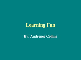 Learning Fun By: Audrenee Collins 