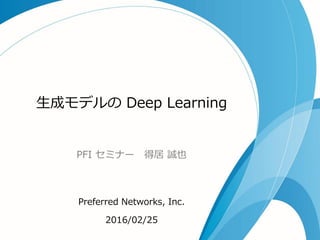 生成モデルの Deep Learning
PFI セミナー 得居 誠也
Preferred Networks, Inc.
2016/02/25
 