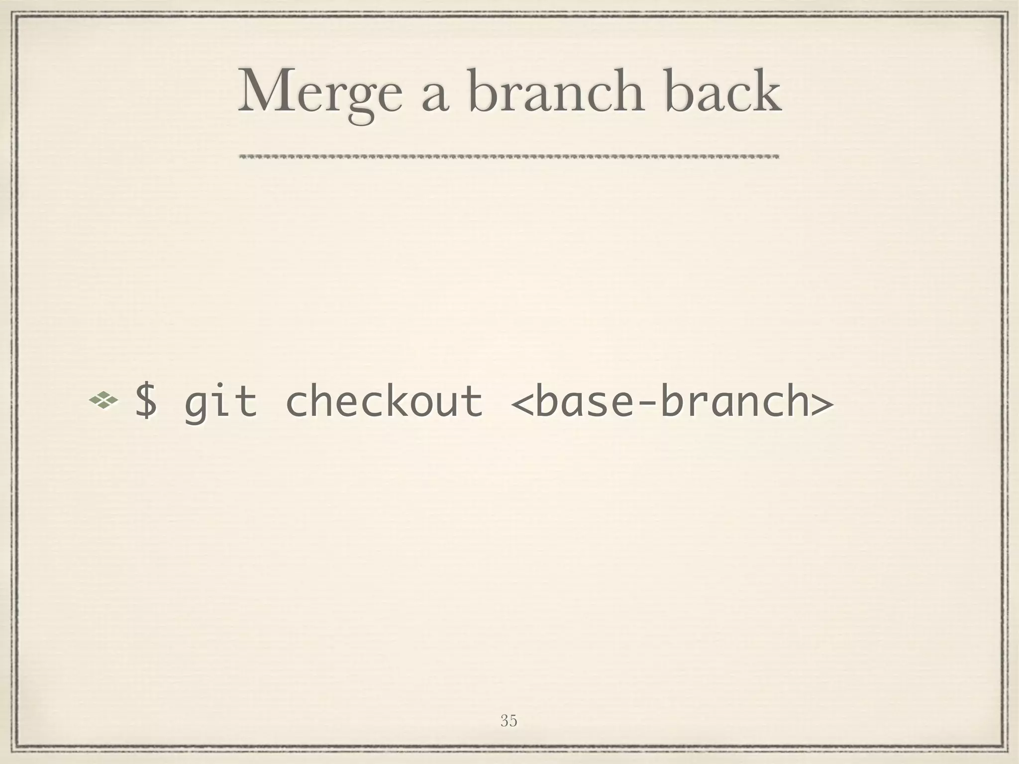Merge a branch back

$ git checkout <base-branch>

35

 