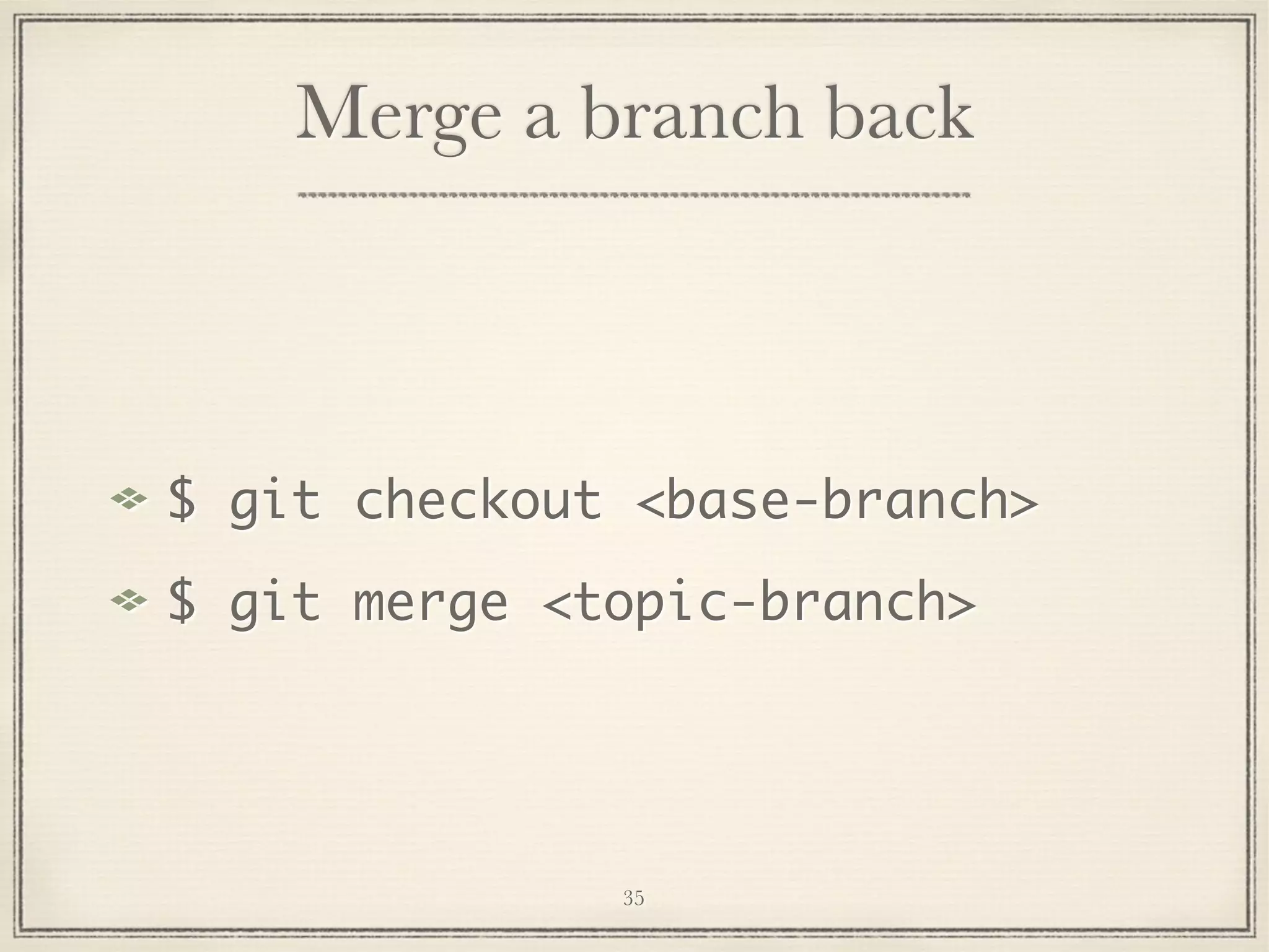 Merge a branch back

$ git checkout <base-branch>
$ git merge <topic-branch>

35

 