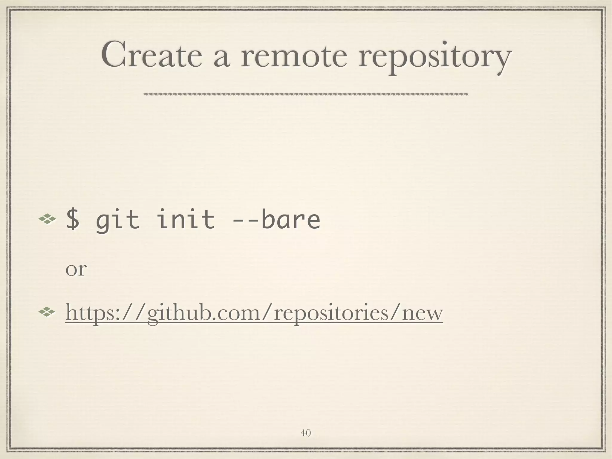 Create a remote repository

$ git init --bare
or
https://github.com/repositories/new

40

 